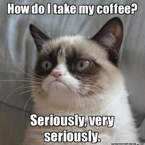 How do I take my coffee? Seriously, very seriously.